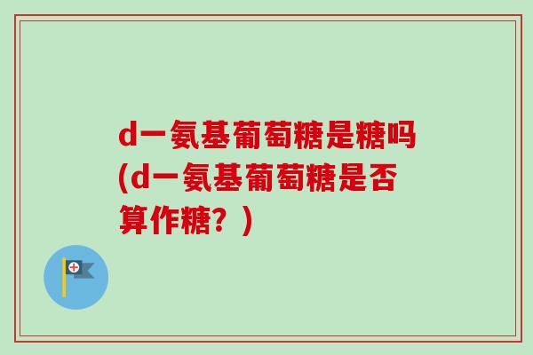 d一氨基葡萄糖是糖吗(d一氨基葡萄糖是否算作糖？)