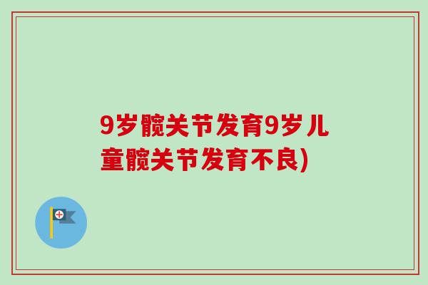 9岁髋关节发育9岁儿童髋关节发育不良)