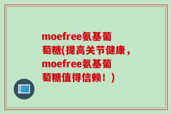 moefree氨基葡萄糖(提高关节健康，moefree氨基葡萄糖值得信赖！)