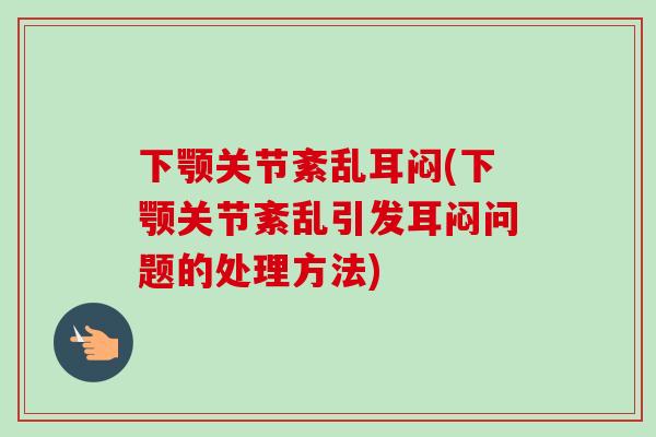 下颚关节紊乱耳闷(下颚关节紊乱引发耳闷问题的处理方法)