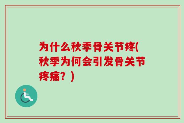 为什么秋季骨关节疼(秋季为何会引发骨关节疼痛？)