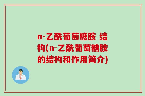 n-乙酰葡萄糖胺 结构(n-乙酰葡萄糖胺的结构和作用简介)
