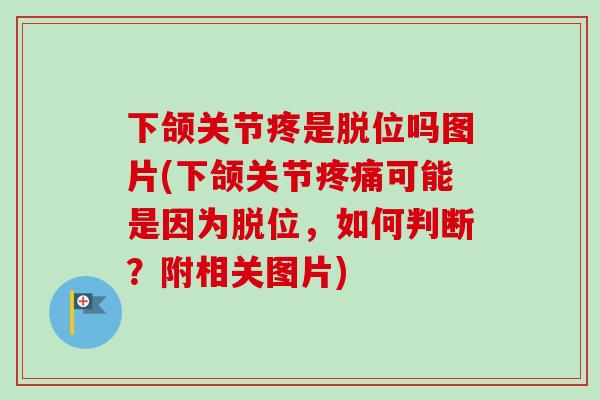 下颌关节疼是脱位吗图片(下颌关节疼痛可能是因为脱位，如何判断？附相关图片)