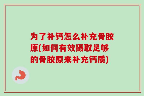为了补钙怎么补充骨胶原(如何有效摄取足够的骨胶原来补充钙质)