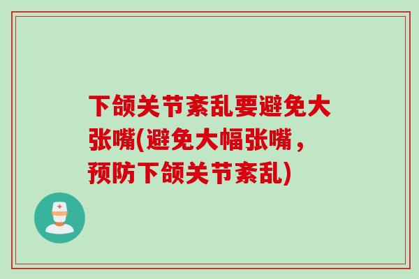 下颌关节紊乱要避免大张嘴(避免大幅张嘴，预防下颌关节紊乱)