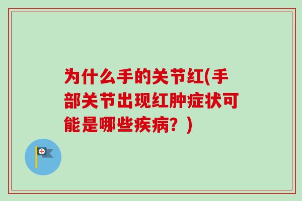 为什么手的关节红(手部关节出现红肿症状可能是哪些疾病？)