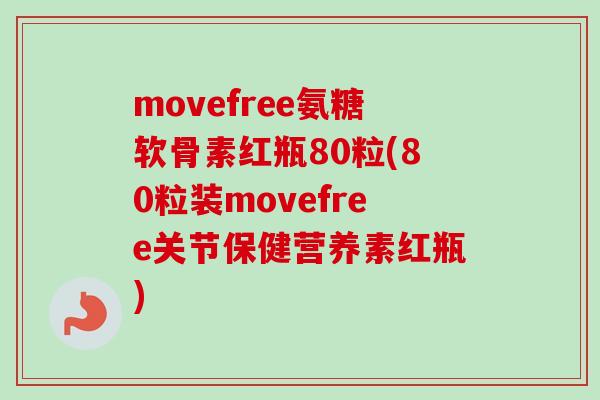 movefree氨糖软骨素红瓶80粒(80粒装movefree关节保健营养素红瓶)