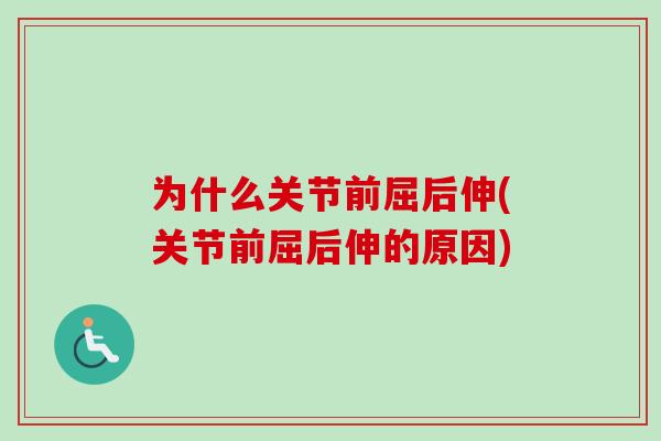为什么关节前屈后伸(关节前屈后伸的原因)