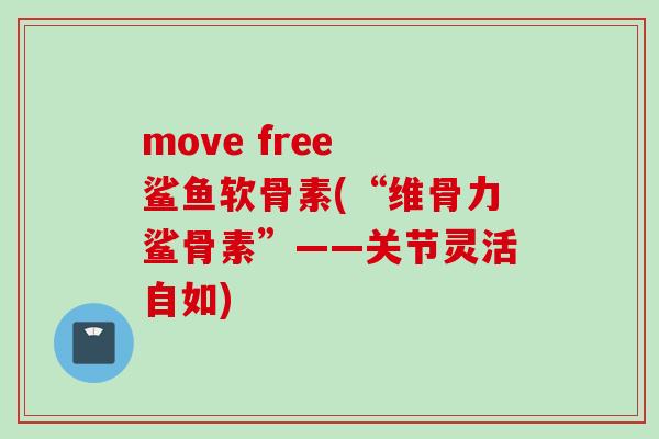 move free 鲨鱼软骨素(“维骨力鲨骨素”——关节灵活自如)