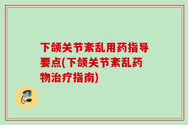 下颌关节紊乱用药指导要点(下颌关节紊乱药物治疗指南)