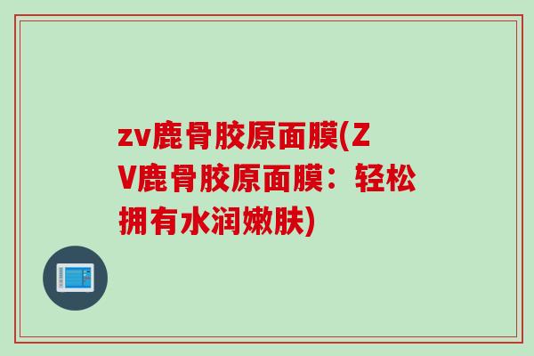 zv鹿骨胶原面膜(ZV鹿骨胶原面膜：轻松拥有水润嫩肤)