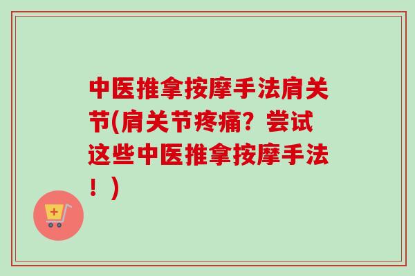 中医推拿按摩手法肩关节(肩关节疼痛？尝试这些中医推拿按摩手法！)