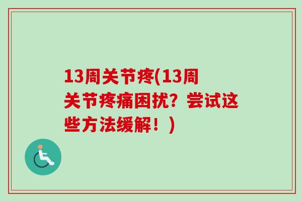 13周关节疼(13周关节疼痛困扰？尝试这些方法缓解！)