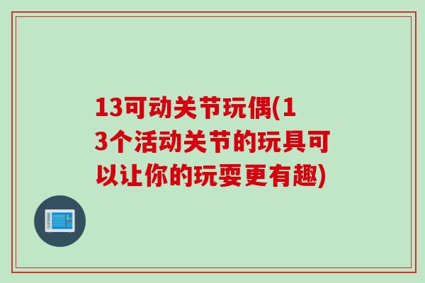 13可动关节玩偶(13个活动关节的玩具可以让你的玩耍更有趣)