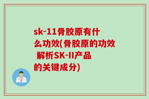 sk-11骨胶原有什么功效(骨胶原的功效 解析SK-II产品的关键成分)