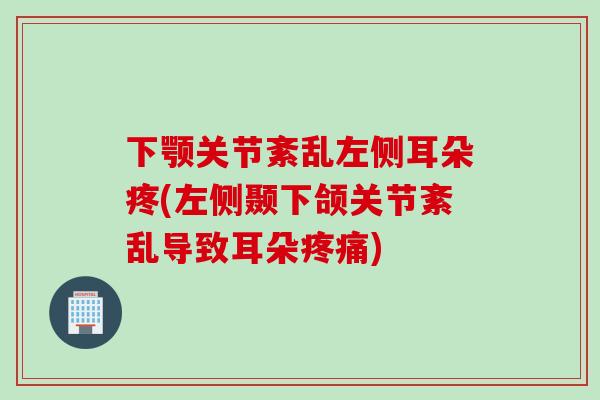 下颚关节紊乱左侧耳朵疼(左侧颞下颌关节紊乱导致耳朵疼痛)