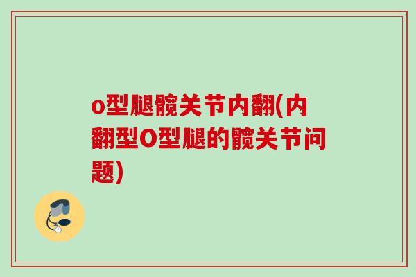 o型腿髋关节内翻(内翻型O型腿的髋关节问题)