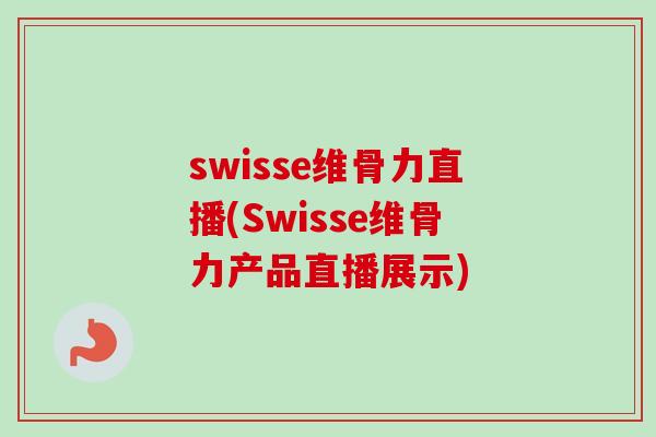 swisse维骨力直播(Swisse维骨力产品直播展示)
