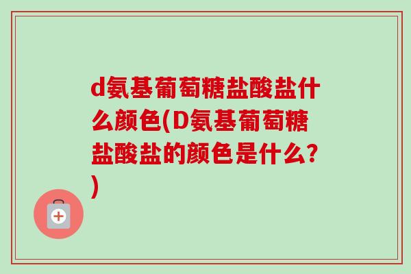 d氨基葡萄糖盐酸盐什么颜色(D氨基葡萄糖盐酸盐的颜色是什么？)