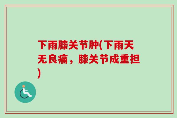下雨膝关节肿(下雨天无良痛，膝关节成重担)