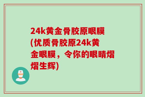 24k黄金骨胶原眼膜(优质骨胶原24k黄金眼膜，令你的眼睛熠熠生辉)