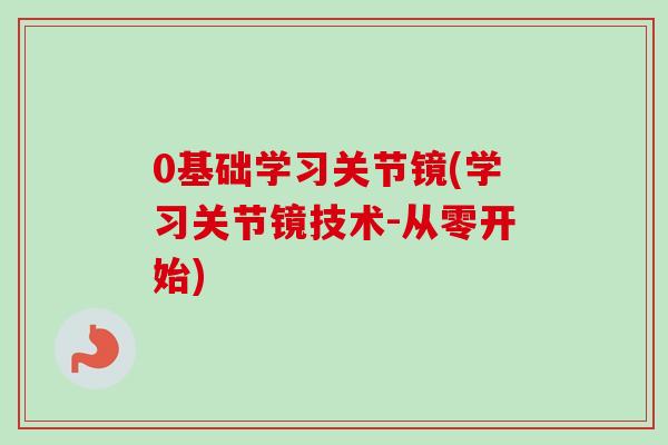 0基础学习关节镜(学习关节镜技术-从零开始)