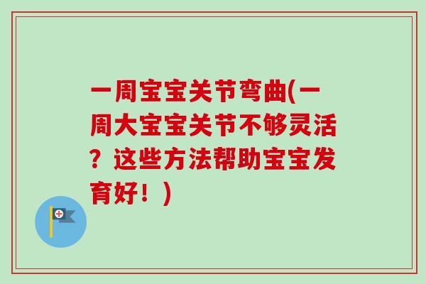 一周宝宝关节弯曲(一周大宝宝关节不够灵活？这些方法帮助宝宝发育好！)