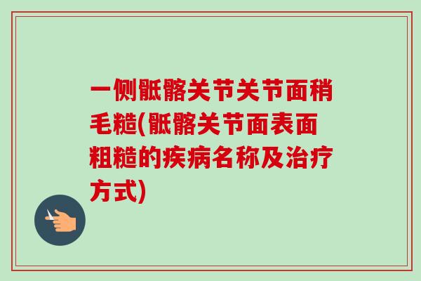 一侧骶髂关节关节面稍毛糙(骶髂关节面表面粗糙的疾病名称及治疗方式)