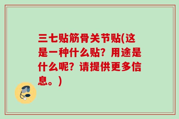 三七贴筋骨关节贴(这是一种什么贴？用途是什么呢？请提供更多信息。)
