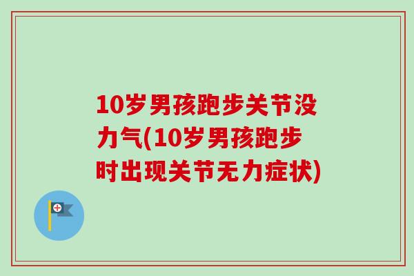 10岁男孩跑步关节没力气(10岁男孩跑步时出现关节无力症状)