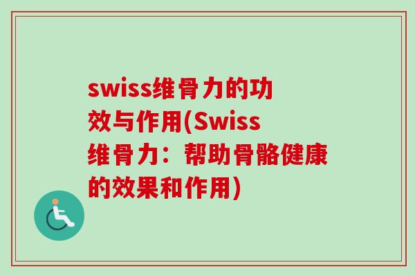 swiss维骨力的功效与作用(Swiss维骨力：帮助骨骼健康的效果和作用)
