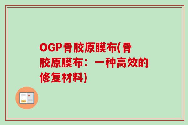 OGP骨胶原膜布(骨胶原膜布：一种高效的修复材料)