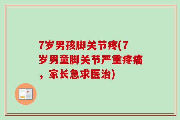 7岁男孩脚关节疼(7岁男童脚关节严重疼痛，家长急求医治)