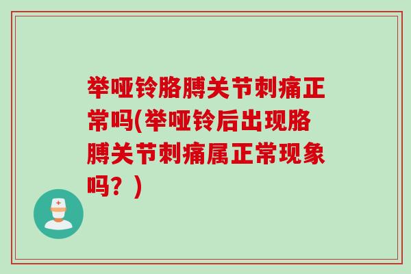 举哑铃胳膊关节刺痛正常吗(举哑铃后出现胳膊关节刺痛属正常现象吗？)