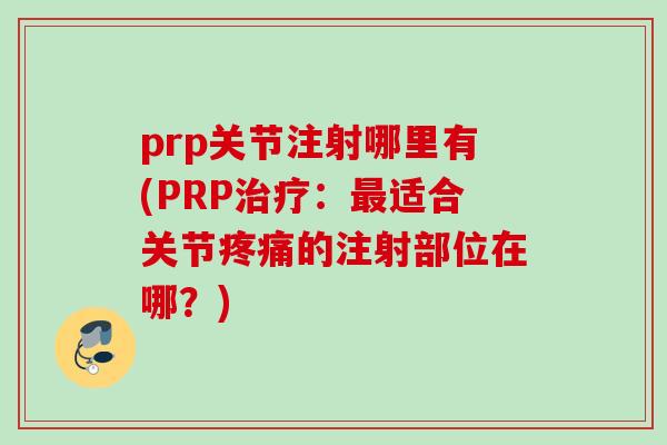 prp关节注射哪里有(PRP治疗：最适合关节疼痛的注射部位在哪？)