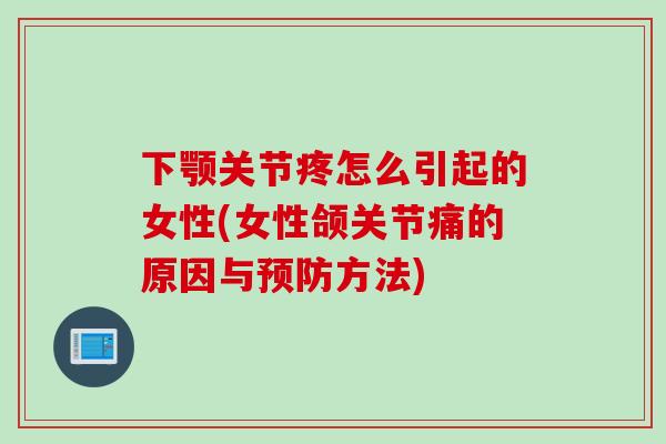 下颚关节疼怎么引起的女性(女性颌关节痛的原因与预防方法)