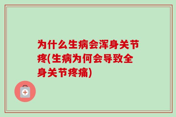 为什么生病会浑身关节疼(生病为何会导致全身关节疼痛)