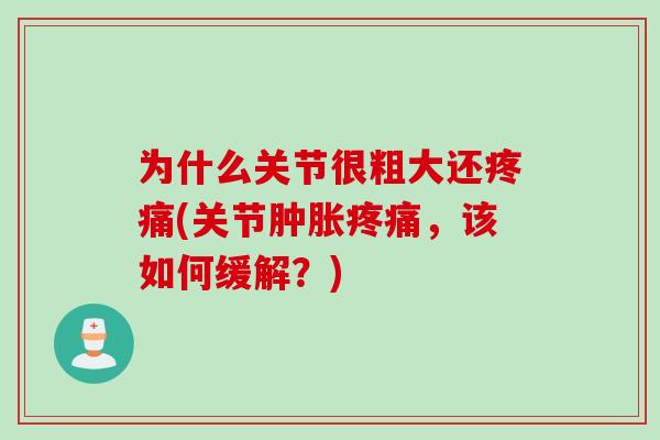 为什么关节很粗大还疼痛(关节肿胀疼痛，该如何缓解？)