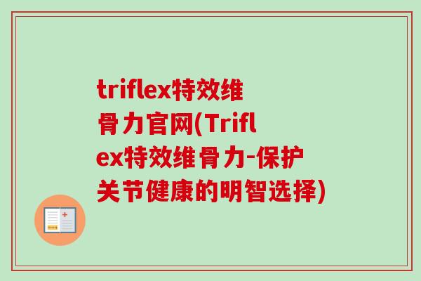 triflex特效维骨力官网(Triflex特效维骨力-保护关节健康的明智选择)