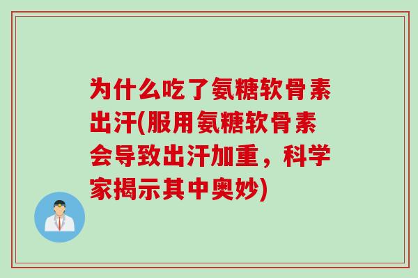 为什么吃了氨糖软骨素出汗(服用氨糖软骨素会导致出汗加重,科学家揭示其中奥妙) 为什么吃了氨糖软骨素出汗(服用氨糖软骨素会导致出汗加重,科学家揭示其中奥妙)
