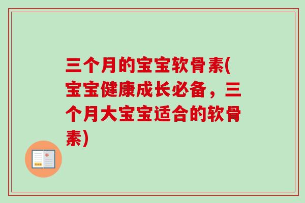三个月的宝宝软骨素(宝宝健康成长必备，三个月大宝宝适合的软骨素)