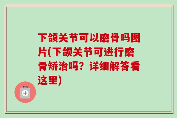 下颌关节可以磨骨吗图片(下颌关节可进行磨骨矫治吗？详细解答看这里)