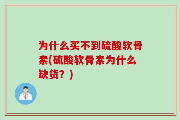 为什么买不到硫酸软骨素(硫酸软骨素为什么缺货？)
