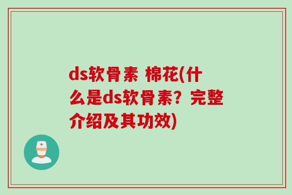 ds软骨素 棉花(什么是ds软骨素？完整介绍及其功效)