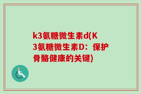 k3氨糖微生素d(K3氨糖微生素D：保护骨骼健康的关键)