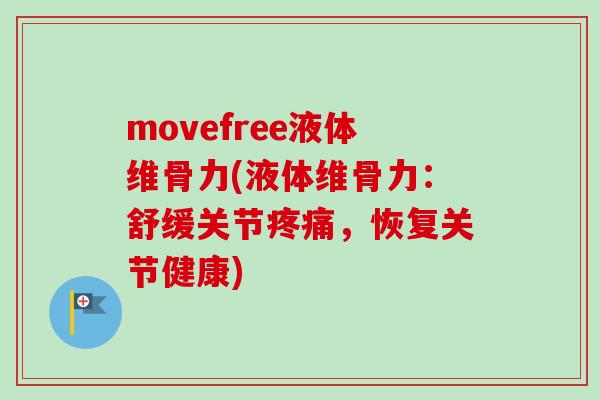 movefree液体维骨力(液体维骨力：舒缓关节疼痛，恢复关节健康)