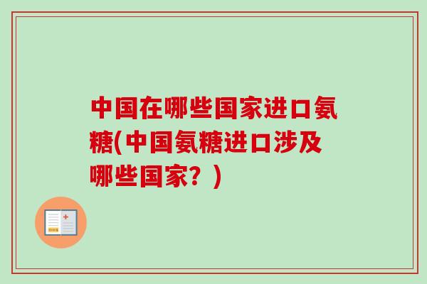 中国在哪些国家进口氨糖(中国氨糖进口涉及哪些国家？)