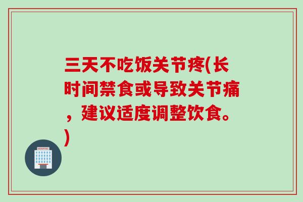 三天不吃饭关节疼(长时间禁食或导致关节痛,建议适度调整饮食。) 三天不吃饭关节疼(长时间禁食或导致关节痛,建议适度调整饮食。)
