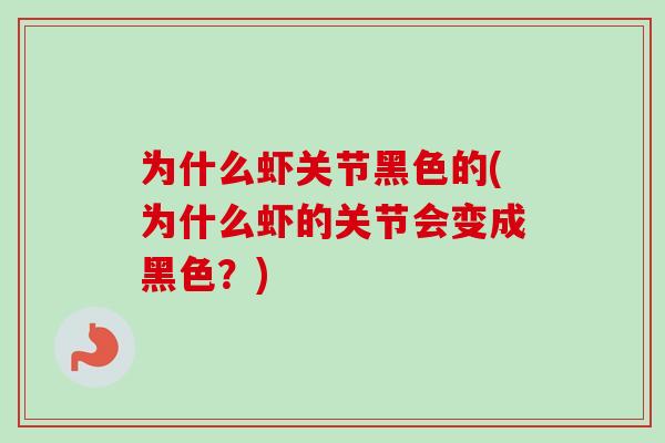为什么虾关节黑色的(为什么虾的关节会变成黑色？)