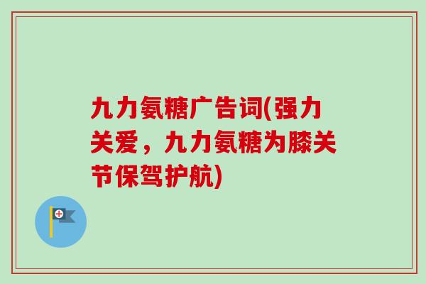 九力氨糖广告词(强力关爱，九力氨糖为膝关节保驾护航)